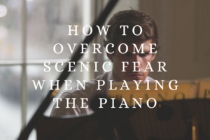 How to Overcome Scenic Fear When Playing the Piano