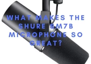 What Makes the Shure SM7B Microphone so great?